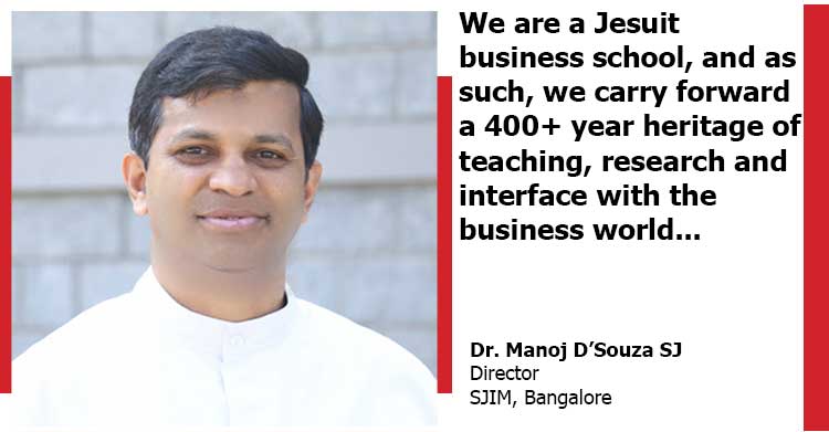 We are a Jesuit business school, and as such, we carry forward a 400+ year heritage of teaching, research and interface with the business world… An interview with Dr. Manoj D’Souza SJ | Director | SJIM, Bangalore